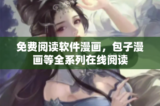 免费阅读软件漫画，包子漫画等全系列在线阅读