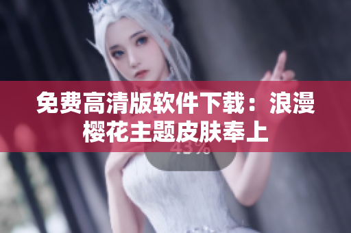 免费高清版软件下载：浪漫樱花主题皮肤奉上