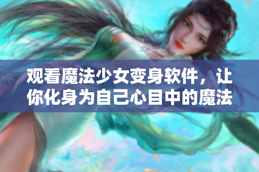 观看魔法少女变身软件，让你化身为自己心目中的魔法少女！
