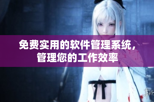 免费实用的软件管理系统，管理您的工作效率