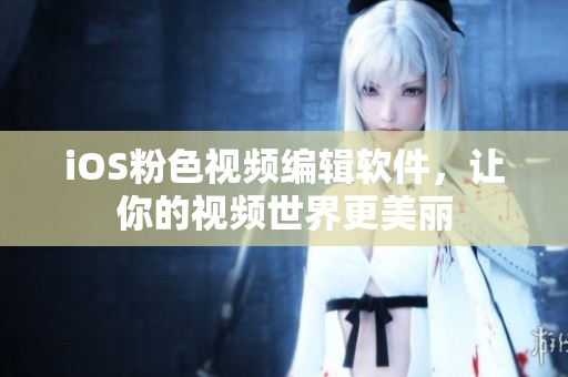 iOS粉色视频编辑软件，让你的视频世界更美丽