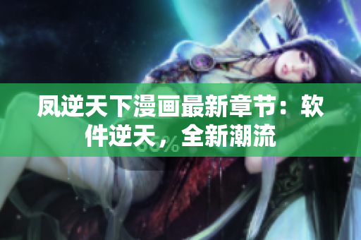 凤逆天下漫画最新章节：软件逆天，全新潮流