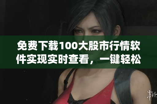 免费下载100大股市行情软件实现实时查看，一键轻松炒股(1)