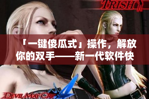 「一键傻瓜式」操作，解放你的双手——新一代软件快捷助手