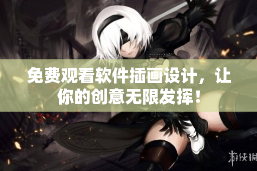 免费观看软件插画设计，让你的创意无限发挥！