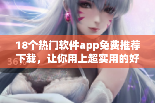 18个热门软件app免费推荐下载，让你用上超实用的好工具