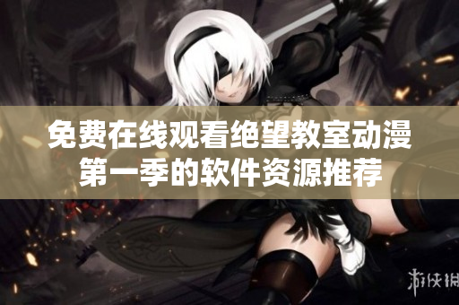 免费在线观看绝望教室动漫第一季的软件资源推荐