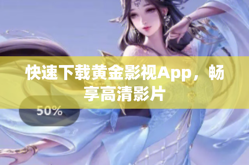 快速下载黄金影视App，畅享高清影片