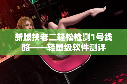 新版扶老二轻松检测1号线路——轻量级软件测评