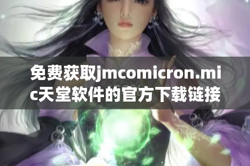 免费获取jmcomicron.mic天堂软件的官方下载链接