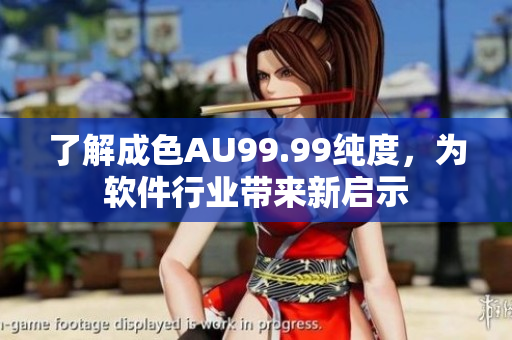 了解成色AU99.99纯度，为软件行业带来新启示