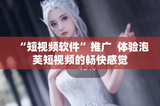 “短视频软件”推广  体验泡芙短视频的畅快感觉