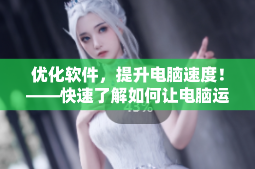 优化软件，提升电脑速度！——快速了解如何让电脑运行更流畅