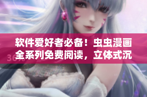 软件爱好者必备！虫虫漫画全系列免费阅读，立体式沉浸软件世界！