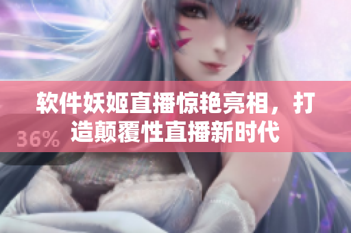 软件妖姬直播惊艳亮相，打造颠覆性直播新时代