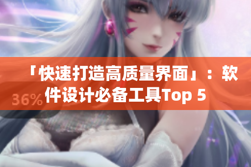 「快速打造高质量界面」：软件设计必备工具Top 5