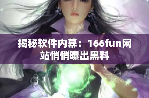 揭秘软件内幕：166fun网站悄悄曝出黑料