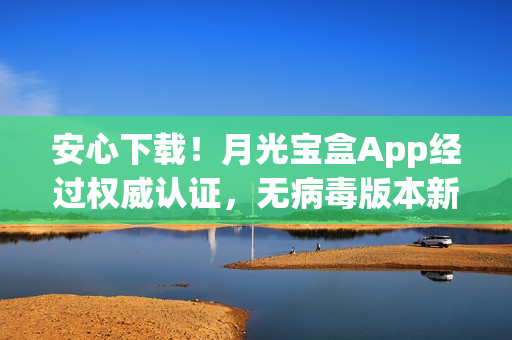 安心下载！月光宝盒App经过权威认证，无病毒版本新鲜出炉