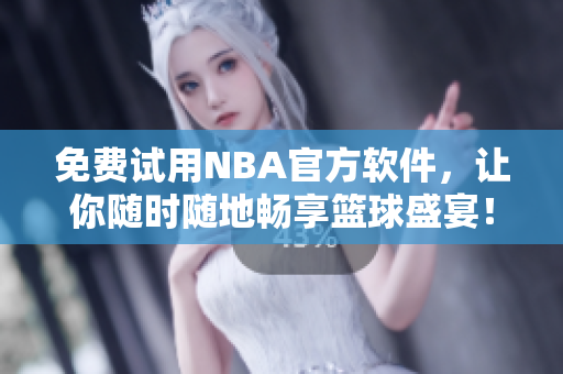免费试用NBA官方软件，让你随时随地畅享篮球盛宴！