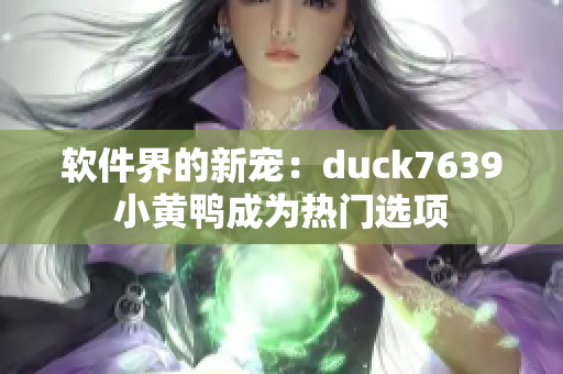 软件界的新宠：duck7639小黄鸭成为热门选项