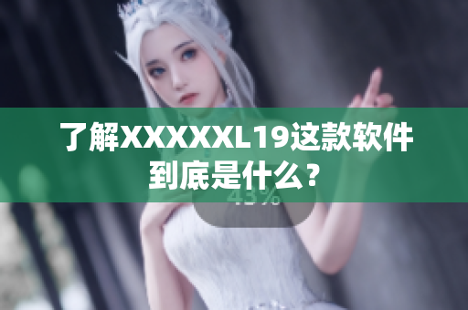 了解XXXXXL19这款软件到底是什么？