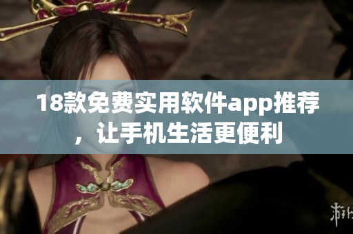 18款免费实用软件app推荐，让手机生活更便利