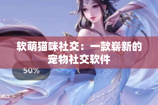 软萌猫咪社交：一款崭新的宠物社交软件