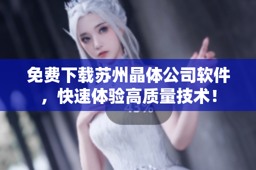 免费下载苏州晶体公司软件，快速体验高质量技术！
