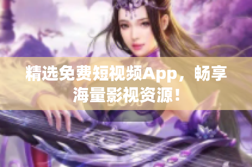 精选免费短视频App，畅享海量影视资源！