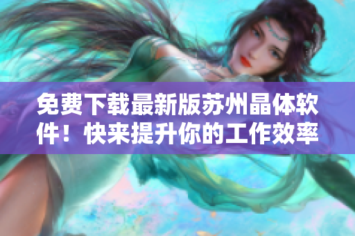 免费下载最新版苏州晶体软件！快来提升你的工作效率吧！