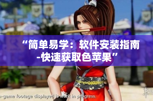 “简单易学：软件安装指南-快速获取色苹果”