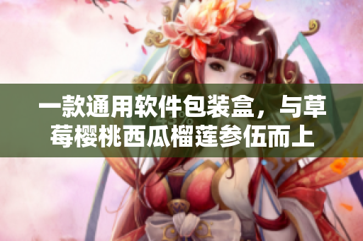 一款通用软件包装盒，与草莓樱桃西瓜榴莲参伍而上