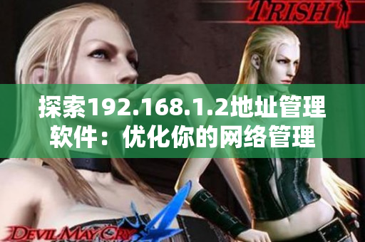 探索192.168.1.2地址管理软件：优化你的网络管理