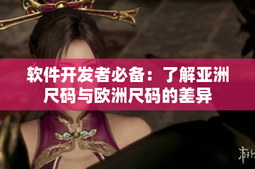 软件开发者必备：了解亚洲尺码与欧洲尺码的差异