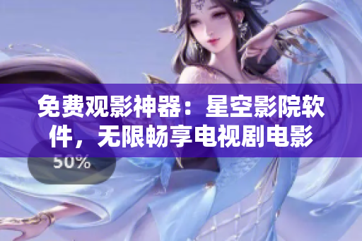免费观影神器：星空影院软件，无限畅享电视剧电影