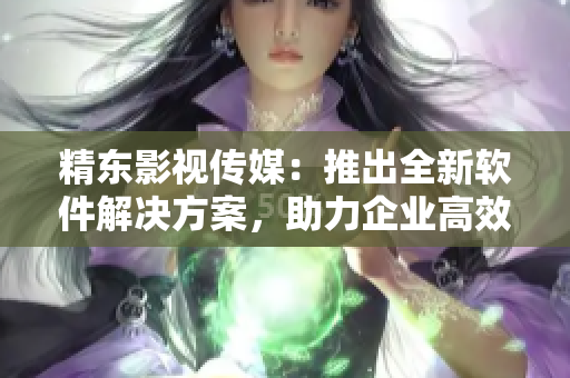 精东影视传媒：推出全新软件解决方案，助力企业高效管理