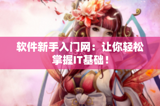 软件新手入门网：让你轻松掌握IT基础！