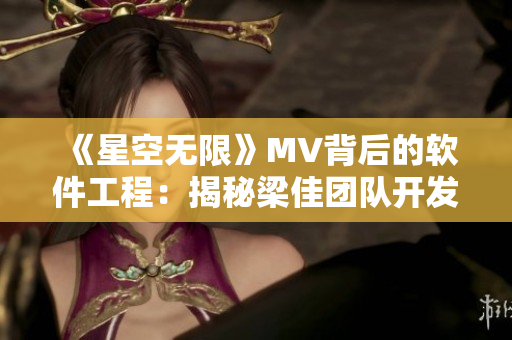 《星空无限》MV背后的软件工程：揭秘梁佳团队开发技术