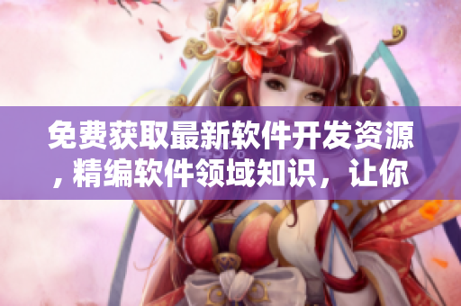 免费获取最新软件开发资源, 精编软件领域知识，让你快速掌握软件技能