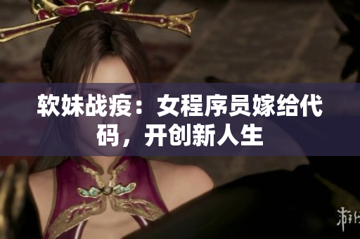 软妹战疫：女程序员嫁给代码，开创新人生