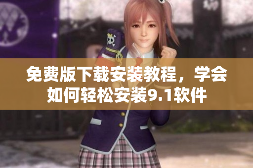 免费版下载安装教程，学会如何轻松安装9.1软件