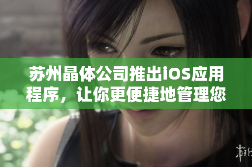 苏州晶体公司推出iOS应用程序，让你更便捷地管理您的设备