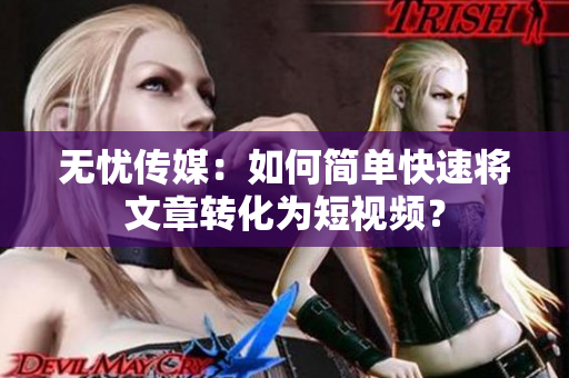 无忧传媒：如何简单快速将文章转化为短视频？