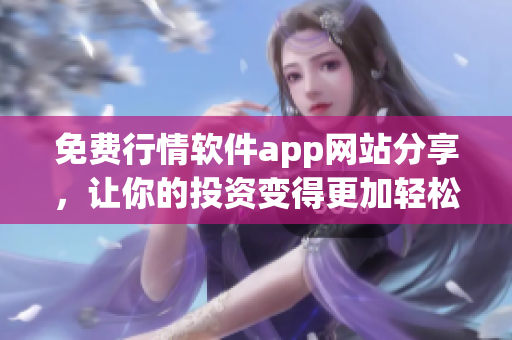 免费行情软件app网站分享，让你的投资变得更加轻松