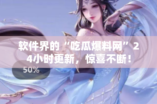 软件界的“吃瓜爆料网”24小时更新，惊喜不断！
