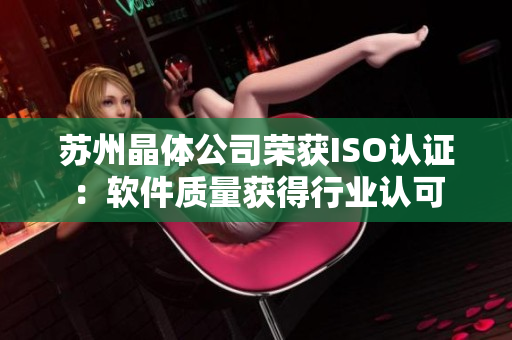 苏州晶体公司荣获ISO认证：软件质量获得行业认可