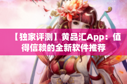 【独家评测】黄品汇App：值得信赖的全新软件推荐