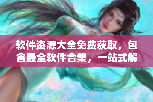 软件资源大全免费获取，包含最全软件合集，一站式解决软件需求