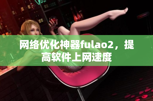 网络优化神器fulao2，提高软件上网速度