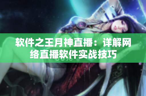 软件之王月神直播：详解网络直播软件实战技巧